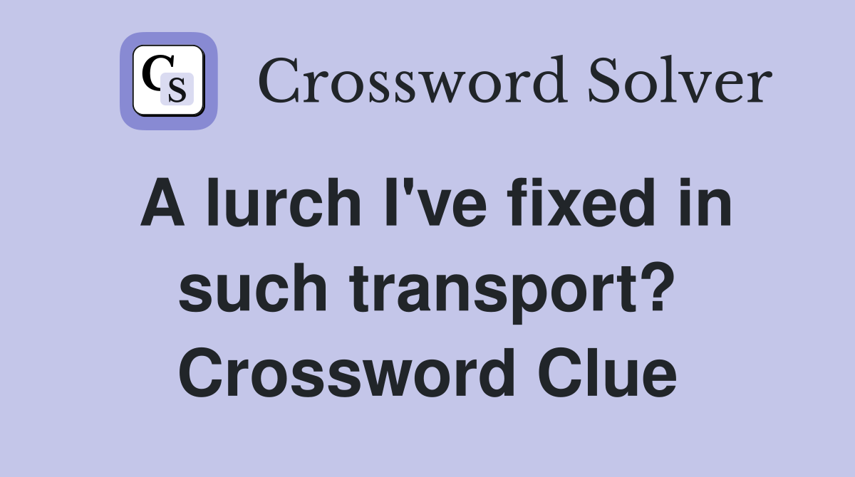 A lurch I've fixed in such transport? Crossword Clue