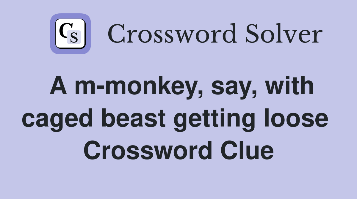 A m-monkey, say, with caged beast getting loose  Crossword Clue