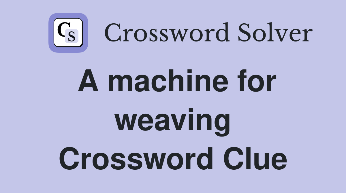 A machine for weaving Crossword Clue