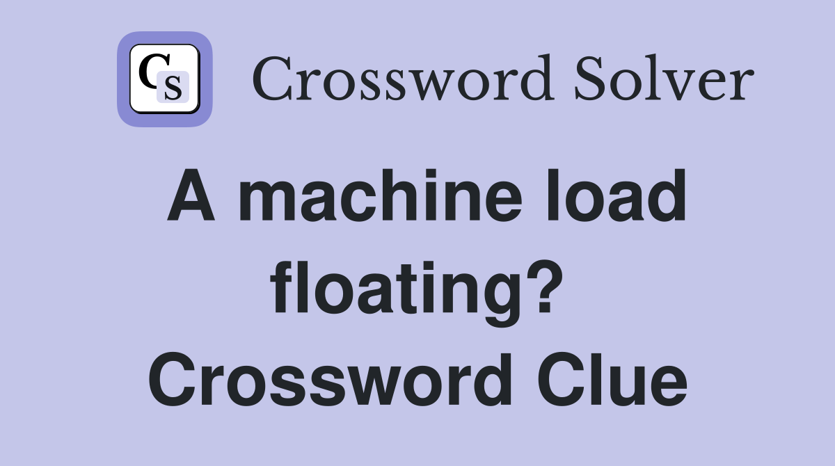 A machine load floating? Crossword Clue