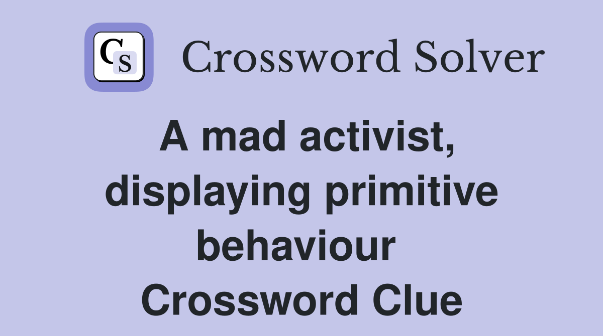 A mad activist, displaying primitive behaviour  Crossword Clue