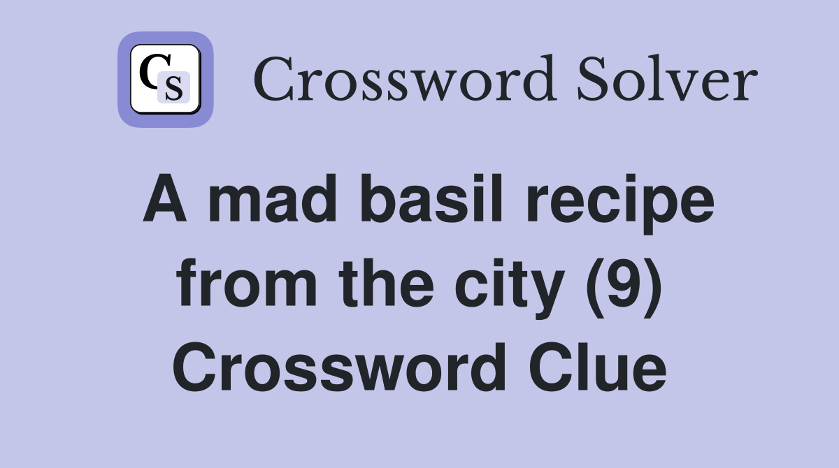 A mad basil recipe from the city (9) Crossword Clue