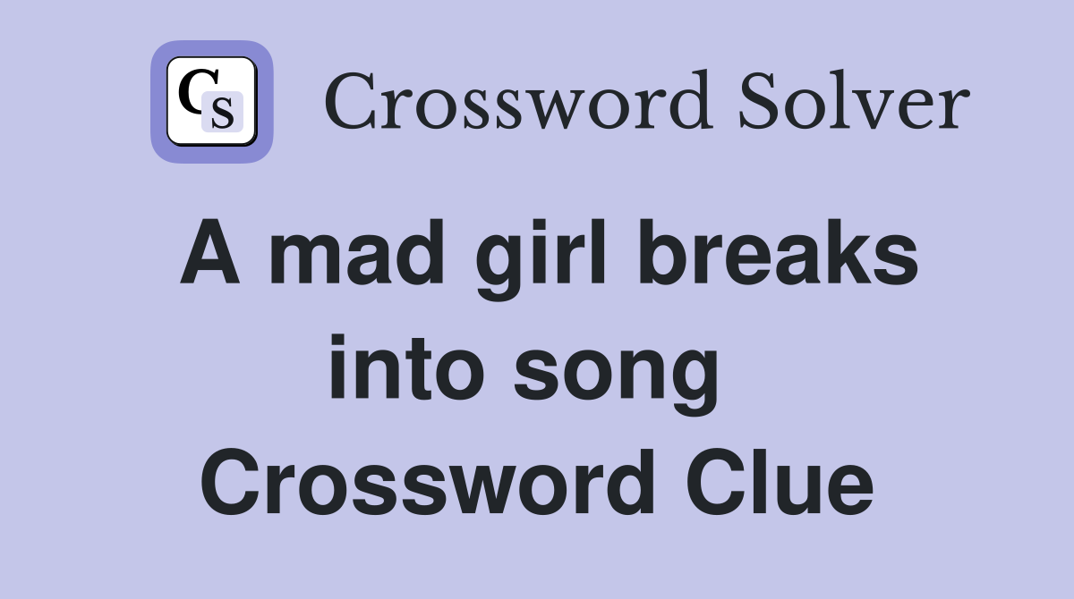 A mad girl breaks into song  Crossword Clue