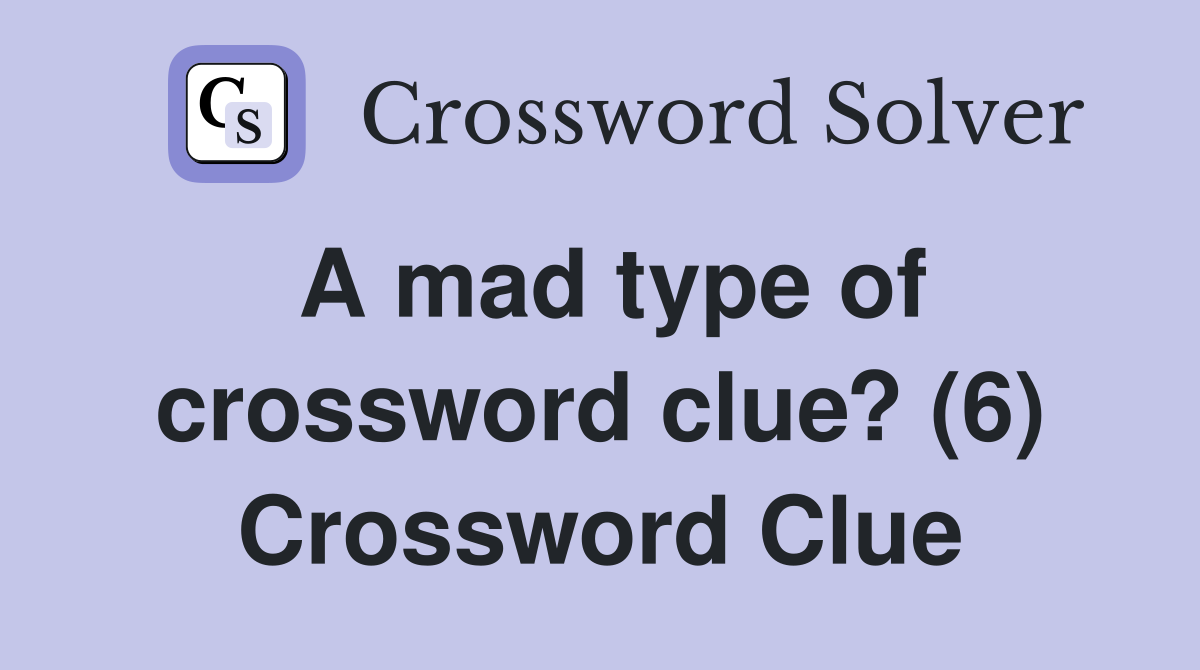 A mad type of crossword clue? (6) Crossword Clue