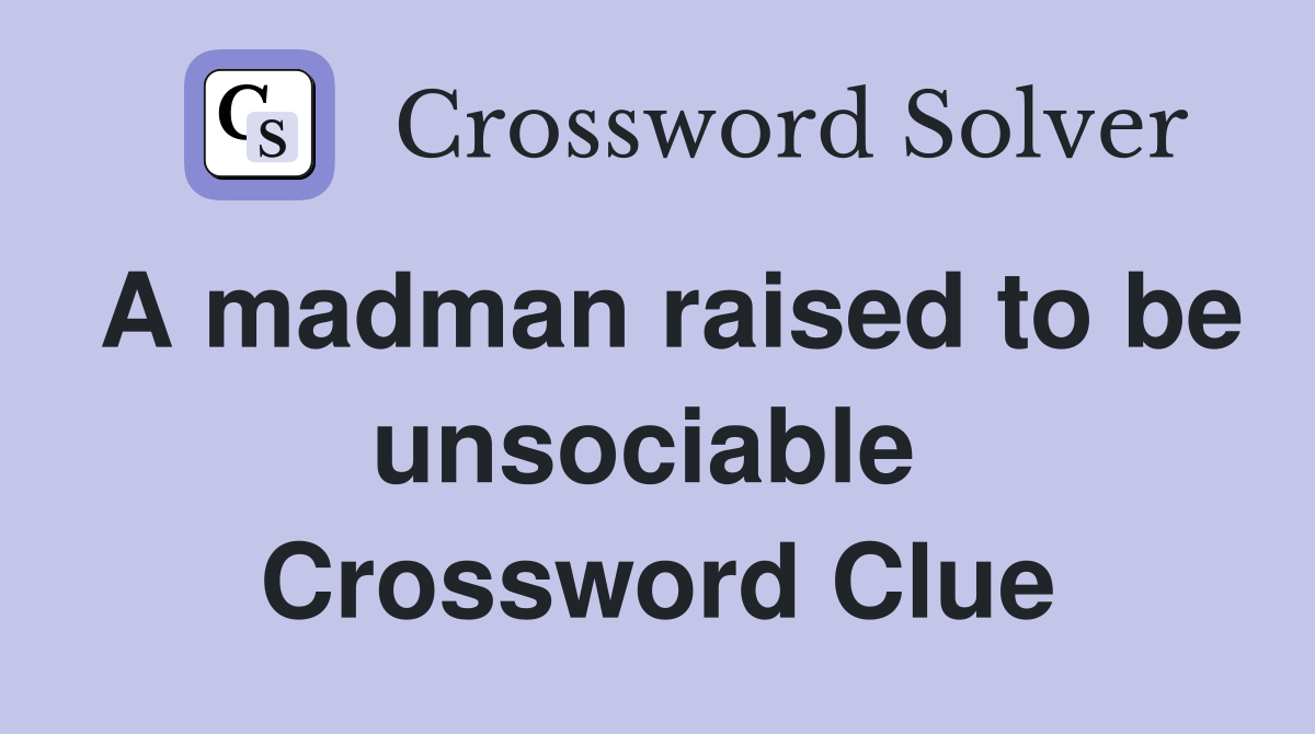 A madman raised to be unsociable  Crossword Clue