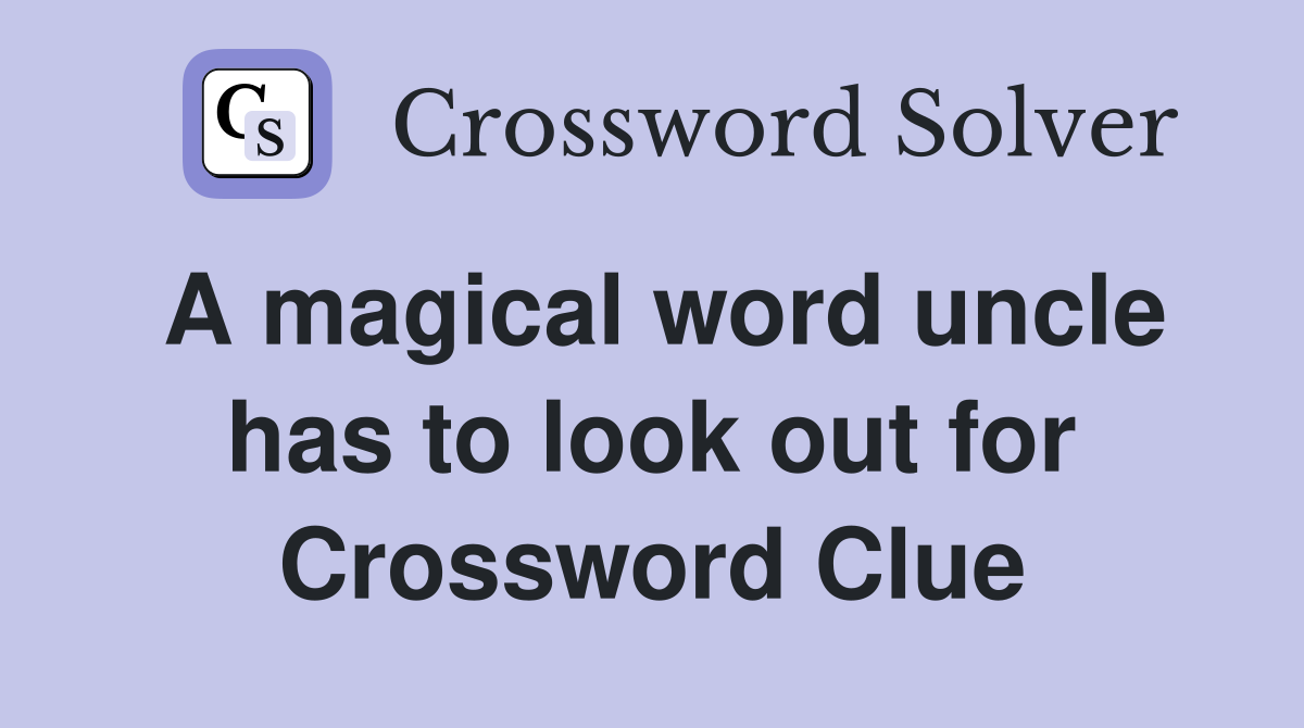 A magical word uncle has to look out for Crossword Clue