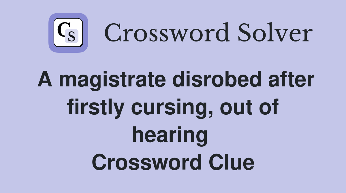 A magistrate disrobed after firstly cursing, out of hearing  Crossword Clue