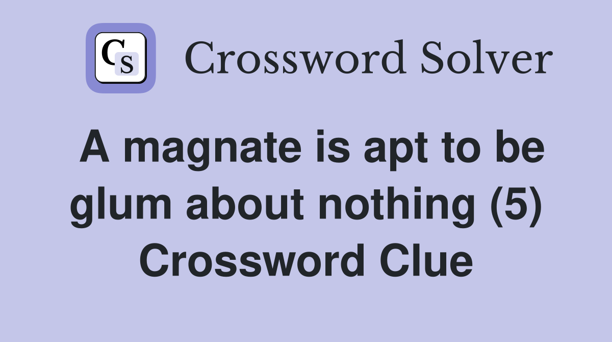 A magnate is apt to be glum about nothing (5) Crossword Clue
