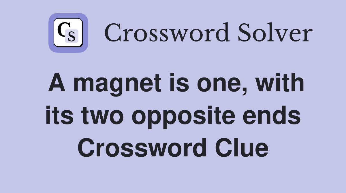 A magnet is one, with its two opposite ends Crossword Clue
