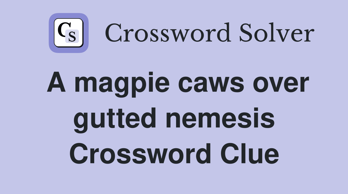 A magpie caws over gutted nemesis Crossword Clue