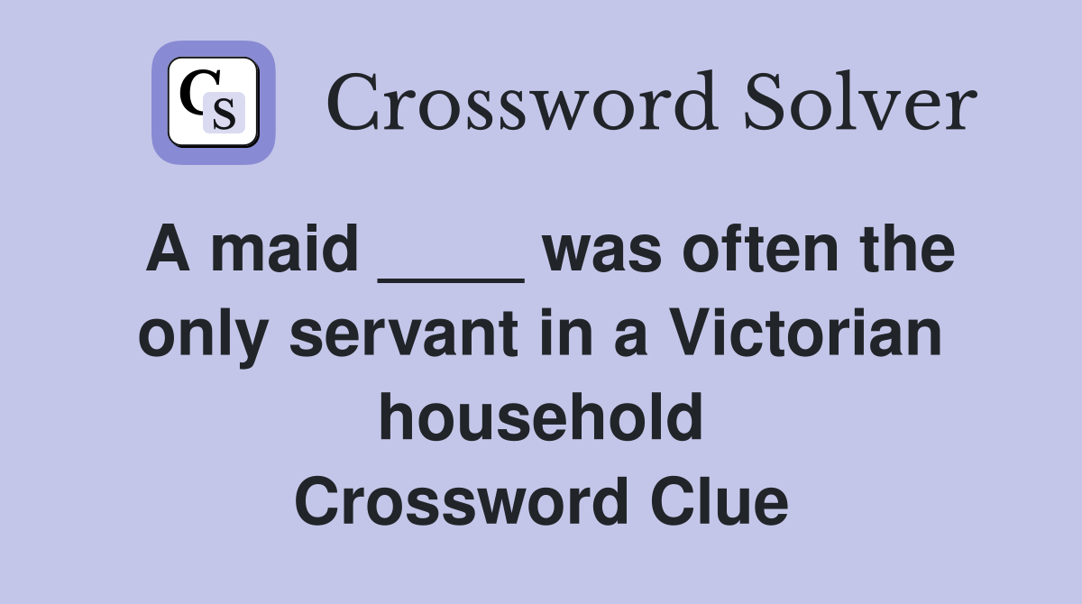 A maid ____ was often the only servant in a Victorian household Crossword Clue