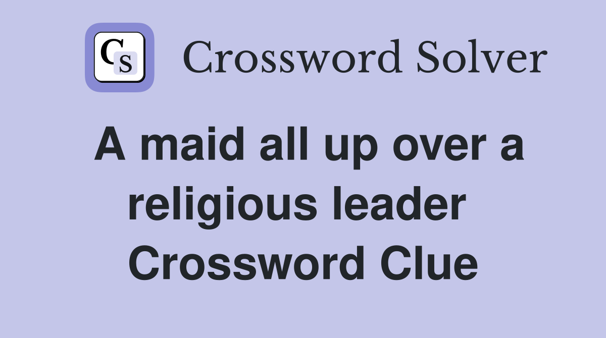 A maid all up over a religious leader  Crossword Clue