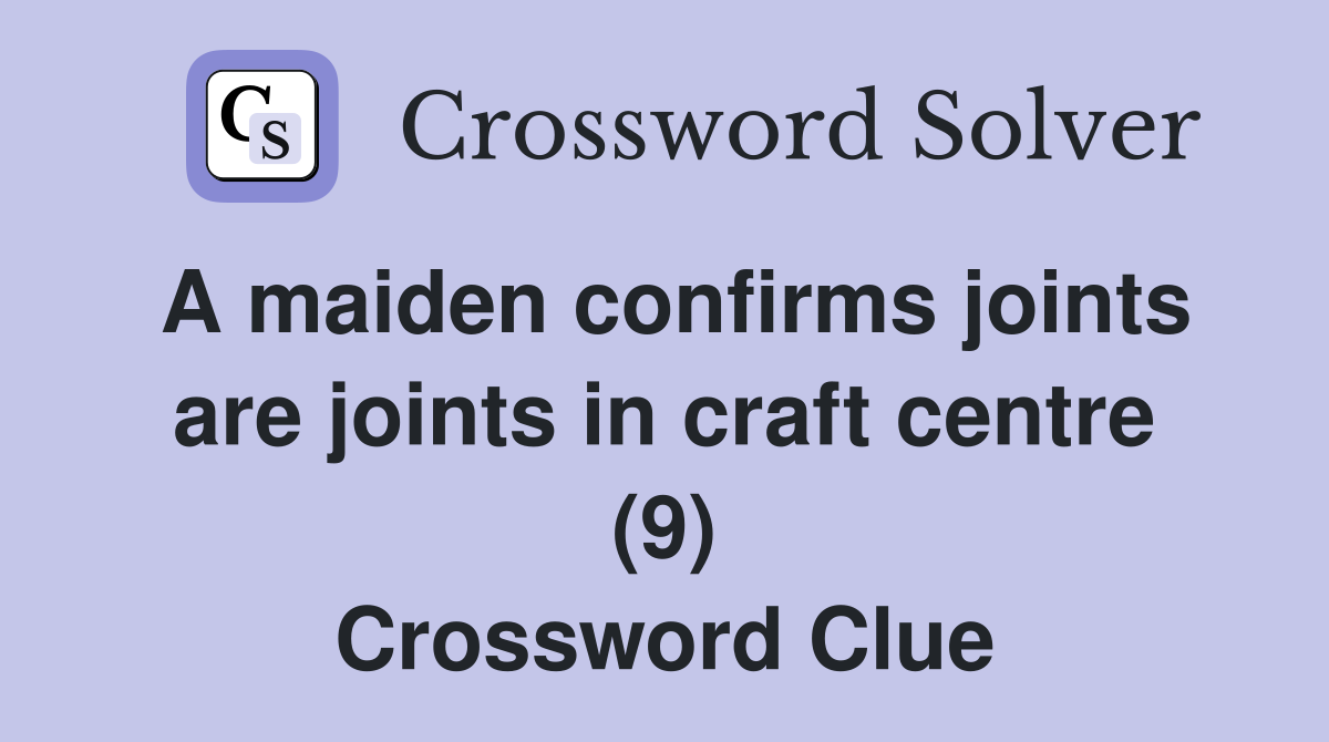 A maiden confirms joints are joints in craft centre (9) Crossword Clue
