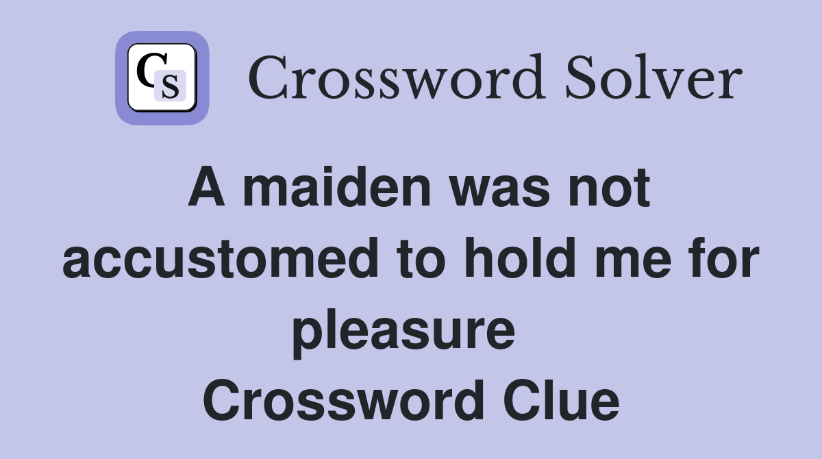 A maiden was not accustomed to hold me for pleasure  Crossword Clue