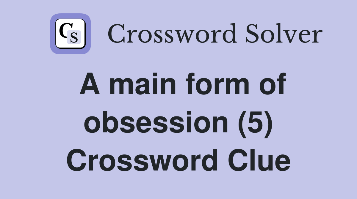 A main form of obsession (5) Crossword Clue