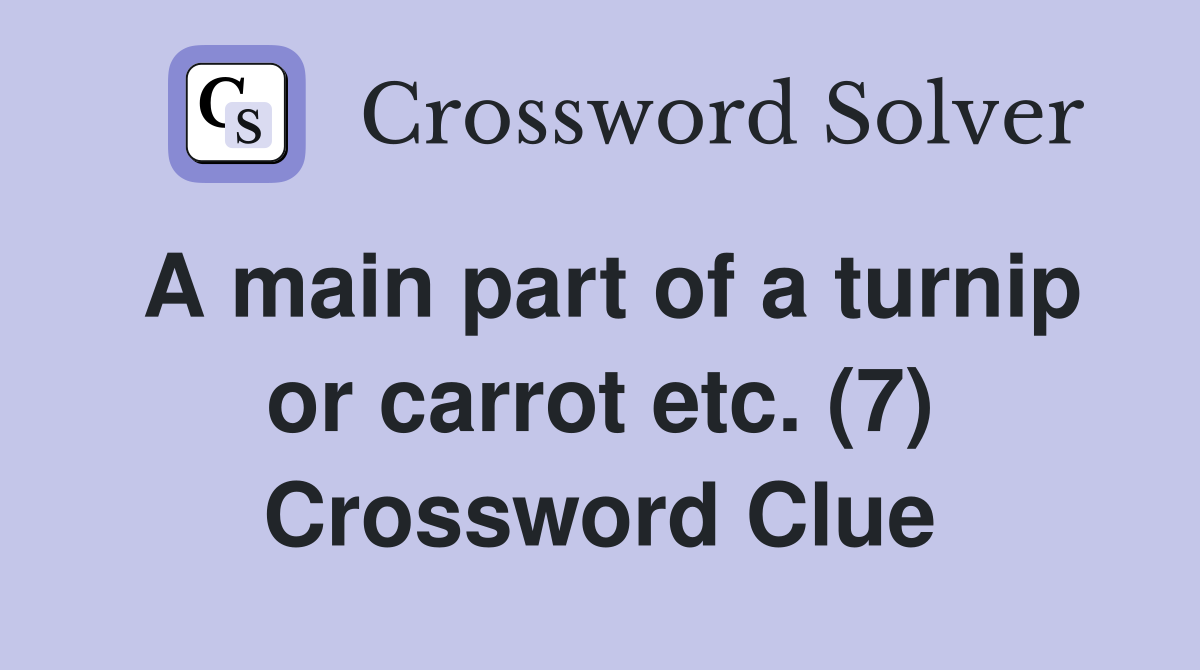 A main part of a turnip or carrot etc. (7) Crossword Clue