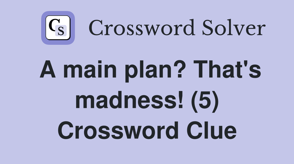 A main plan? That's madness! (5) Crossword Clue
