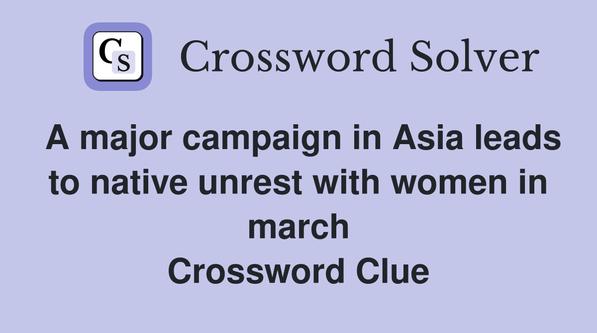 A major campaign in Asia leads to native unrest with women in march Crossword Clue