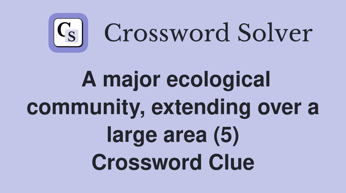 A major ecological community, extending over a large area (5) Crossword Clue