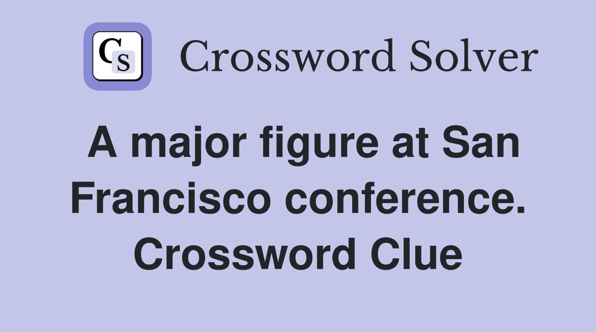 A major figure at San Francisco conference. Crossword Clue