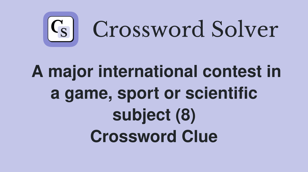 A major international contest in a game, sport or scientific subject (8) Crossword Clue