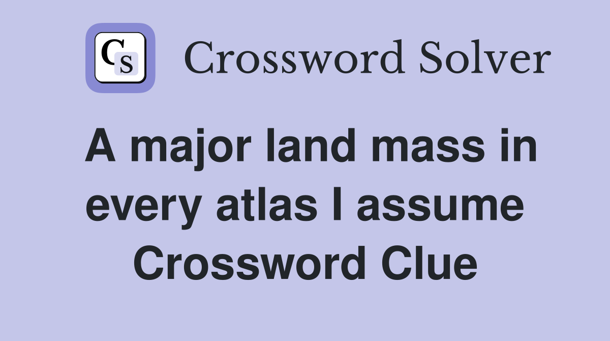 A major land mass in every atlas I assume Crossword Clue