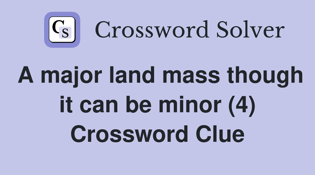 A major land mass though it can be minor (4) Crossword Clue
