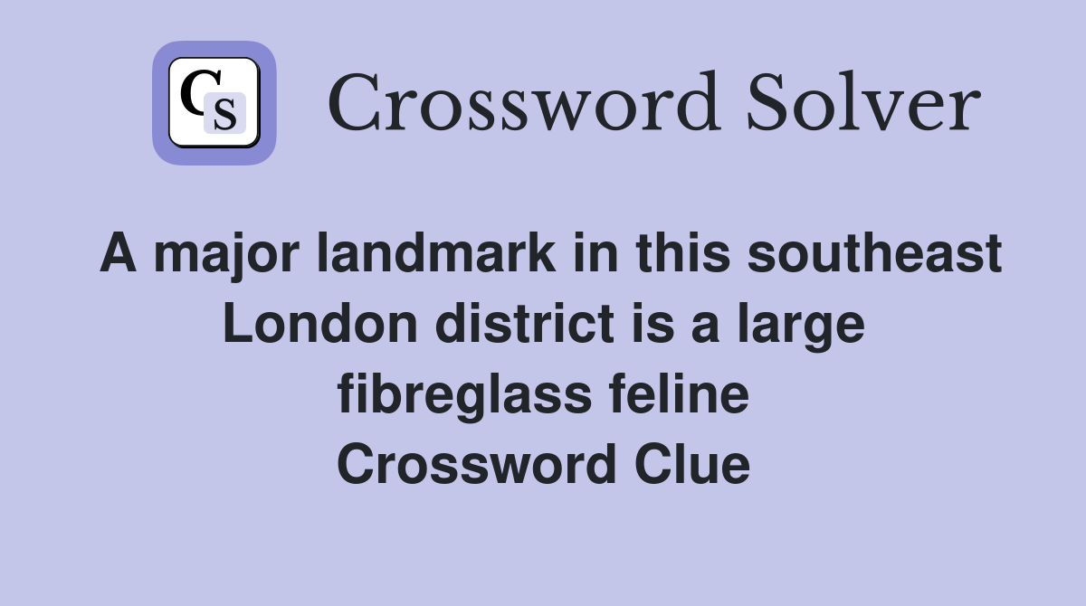 A major landmark in this southeast London district is a large fibreglass feline Crossword Clue