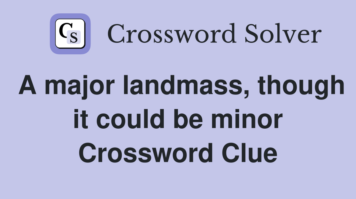 A major landmass, though it could be minor Crossword Clue