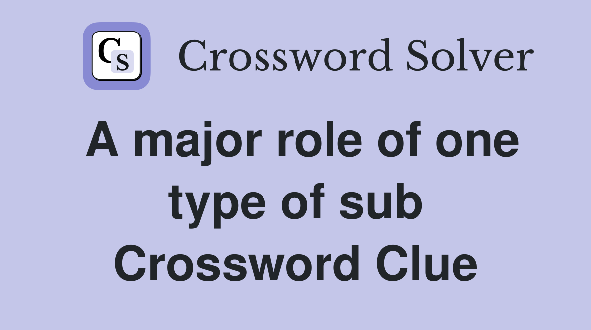 A major role of one type of sub Crossword Clue