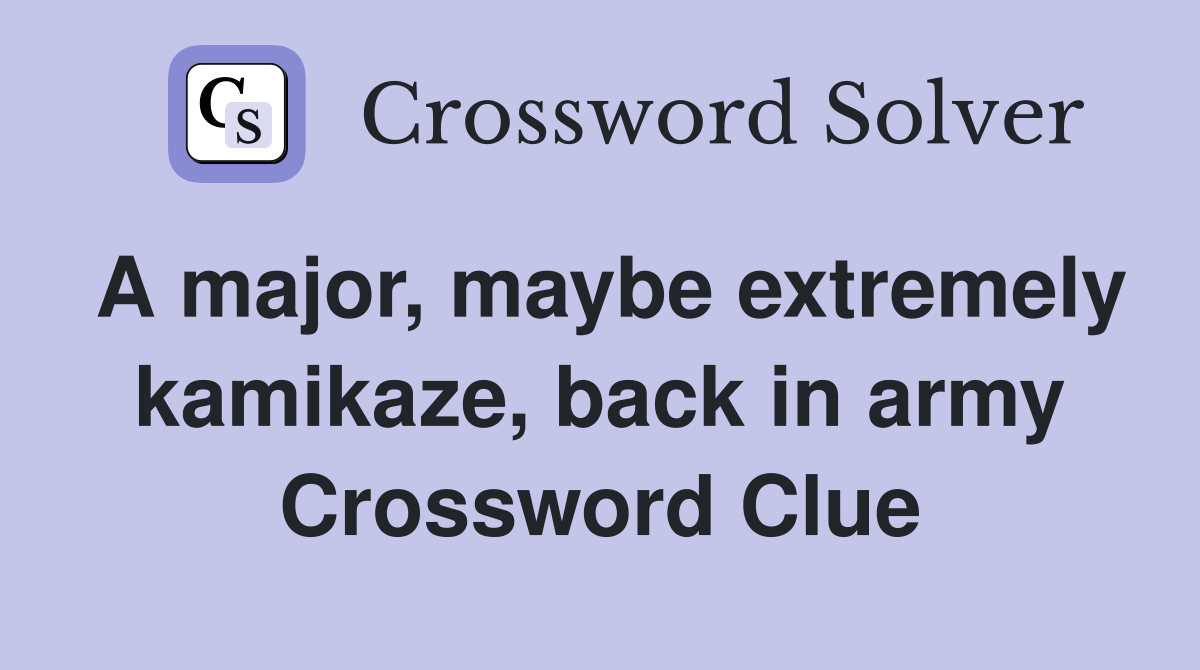 A major, maybe extremely kamikaze, back in army Crossword Clue
