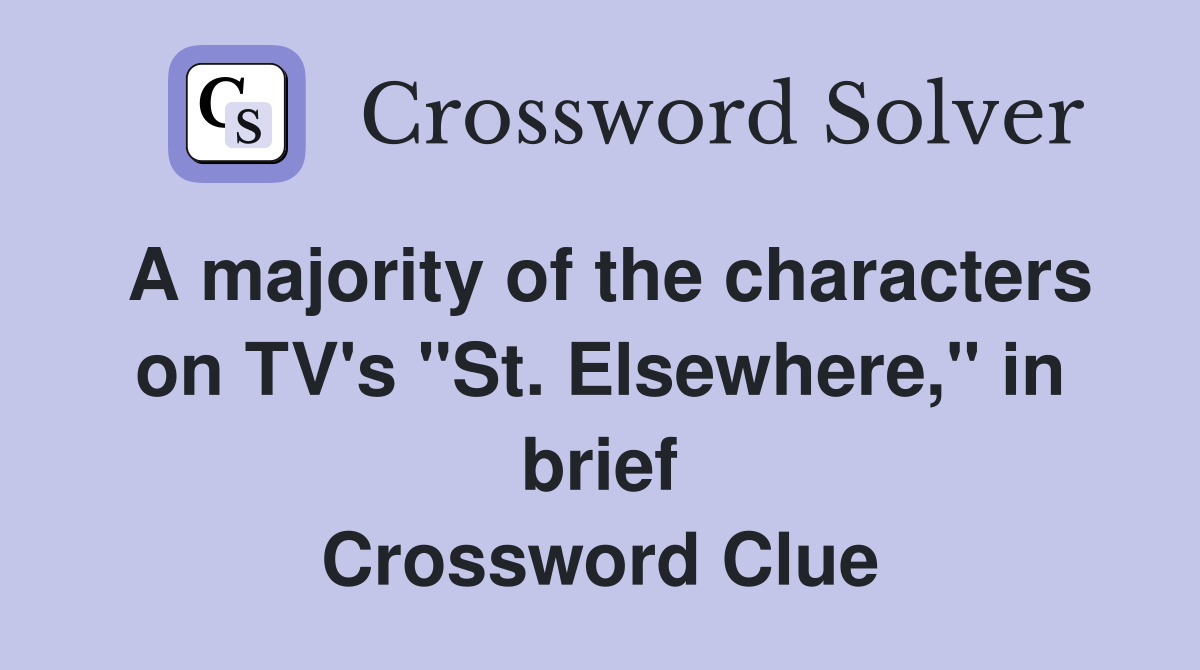 A majority of the characters on TV's "St. Elsewhere," in brief Crossword Clue