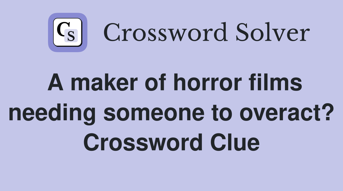 A maker of horror films needing someone to overact? Crossword Clue