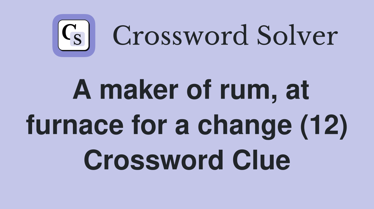 A maker of rum, at furnace for a change (12) Crossword Clue