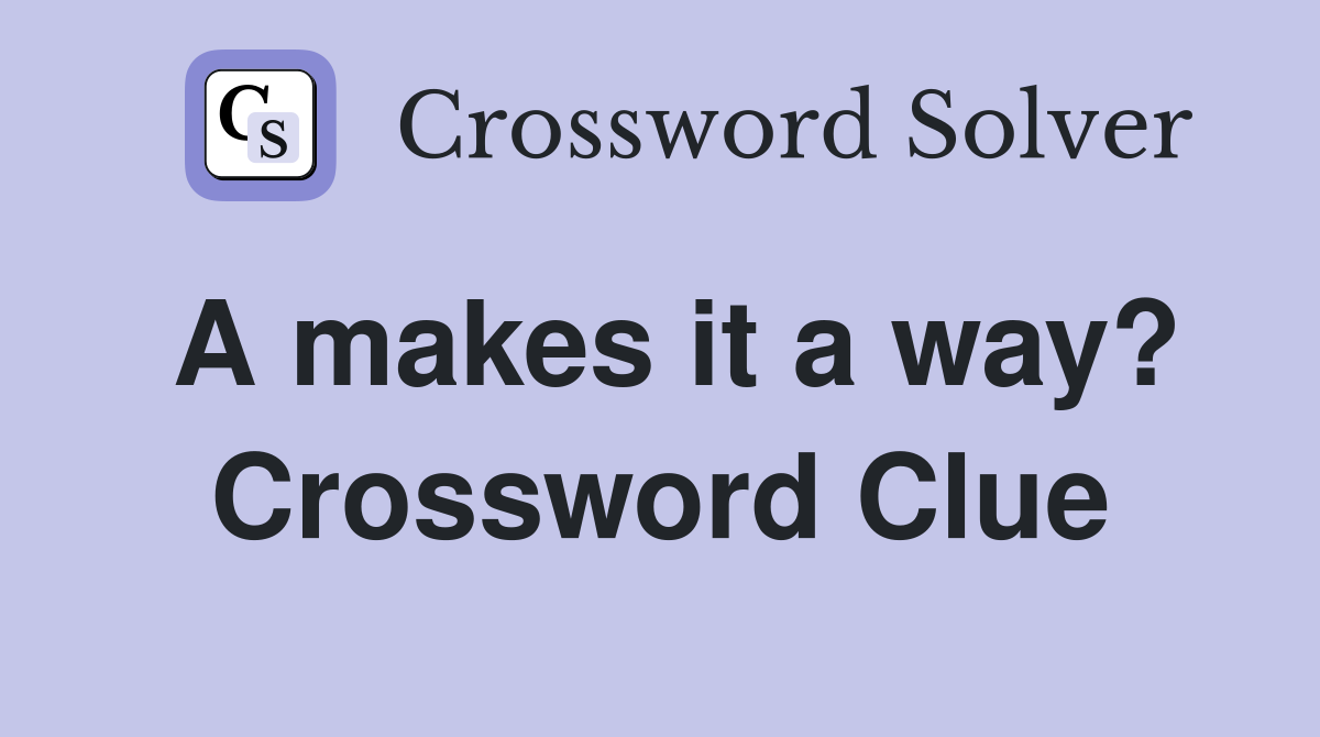 A makes it a way? Crossword Clue