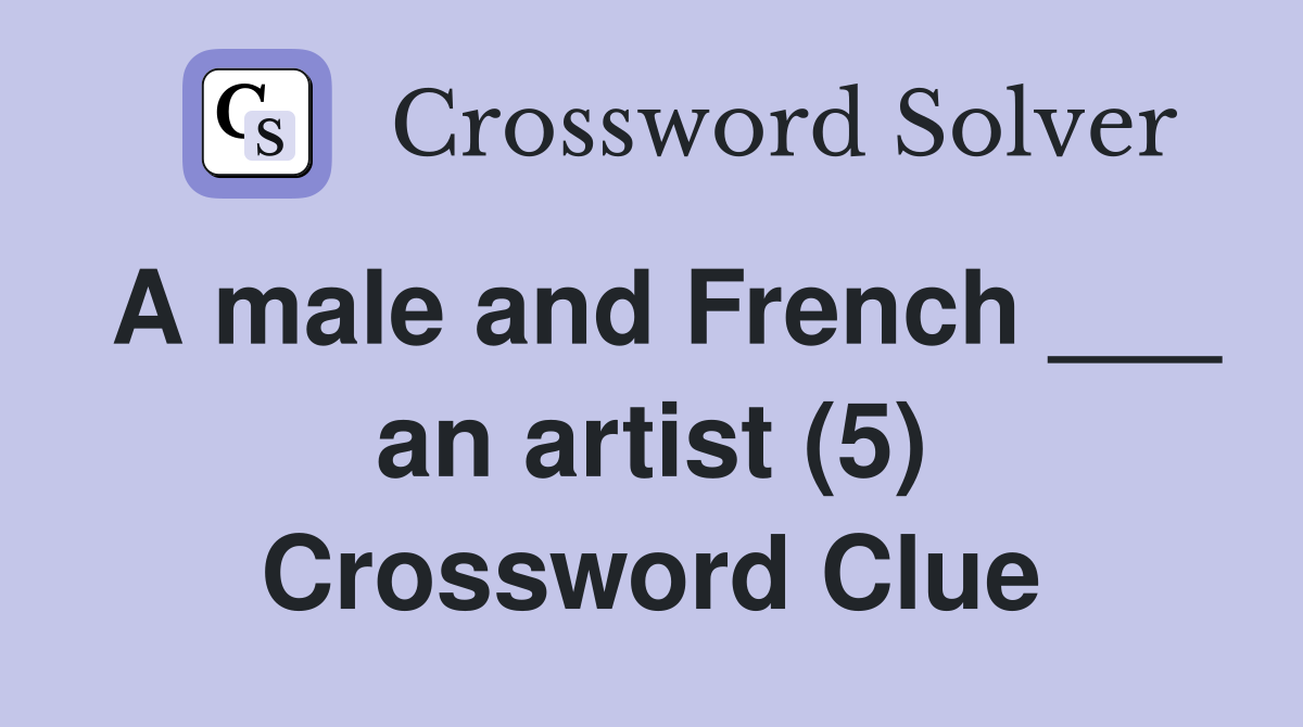 A male and French ___ an artist (5) Crossword Clue