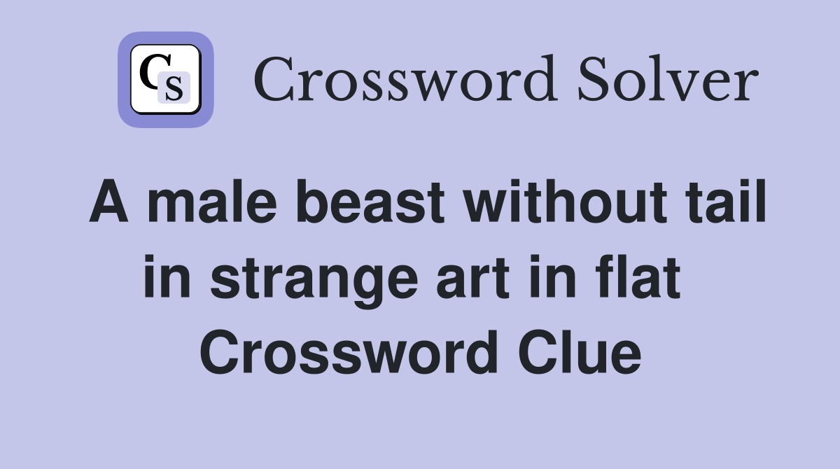 A male beast without tail in strange art in flat  Crossword Clue