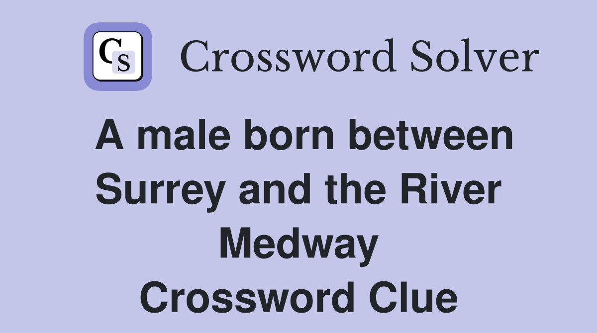 A male born between Surrey and the River Medway Crossword Clue