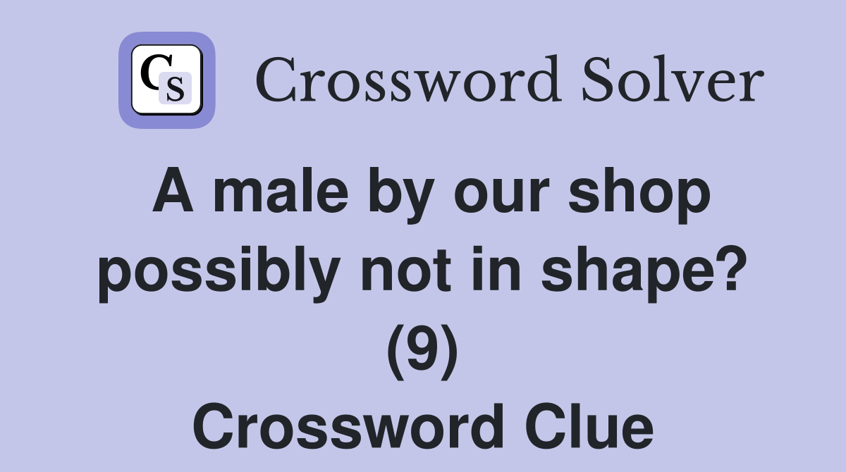 A male by our shop possibly not in shape? (9) Crossword Clue