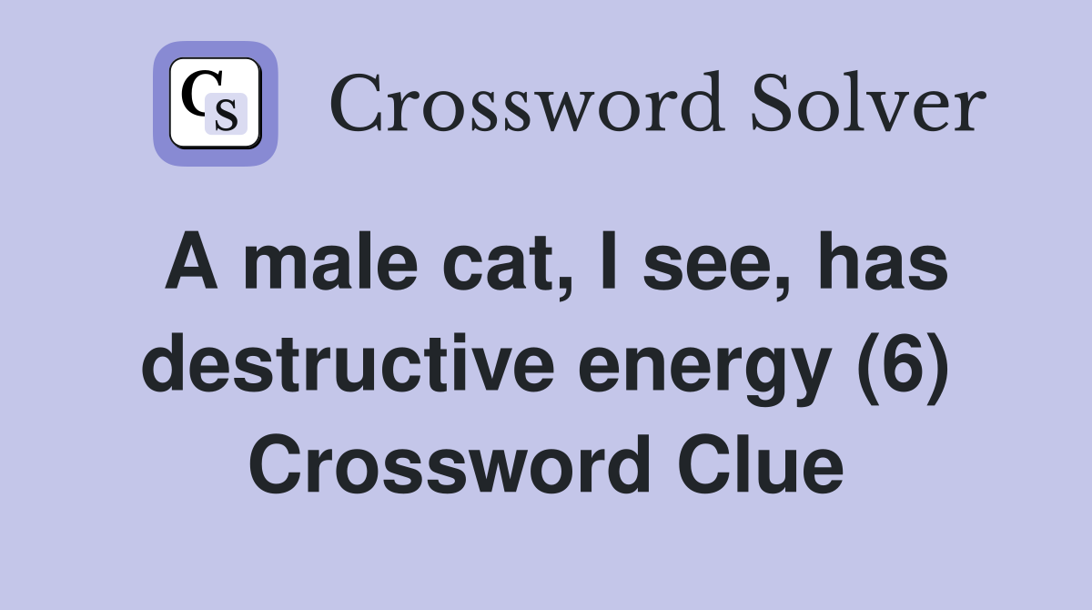 A male cat, I see, has destructive energy (6) Crossword Clue