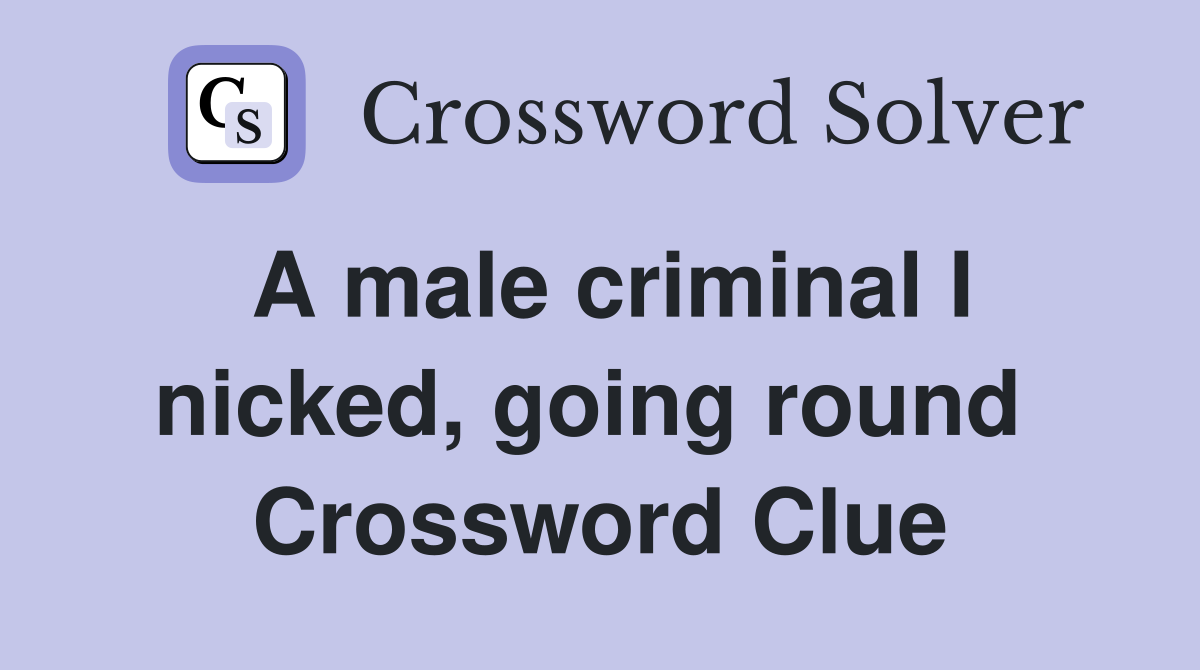 A male criminal I nicked, going round  Crossword Clue