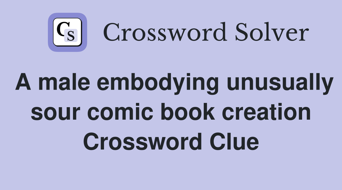 A male embodying unusually sour comic book creation Crossword Clue