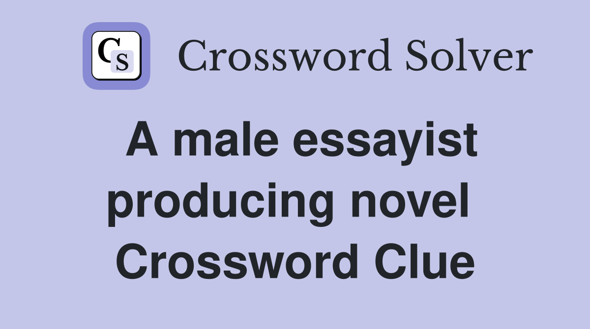 A male essayist producing novel  Crossword Clue