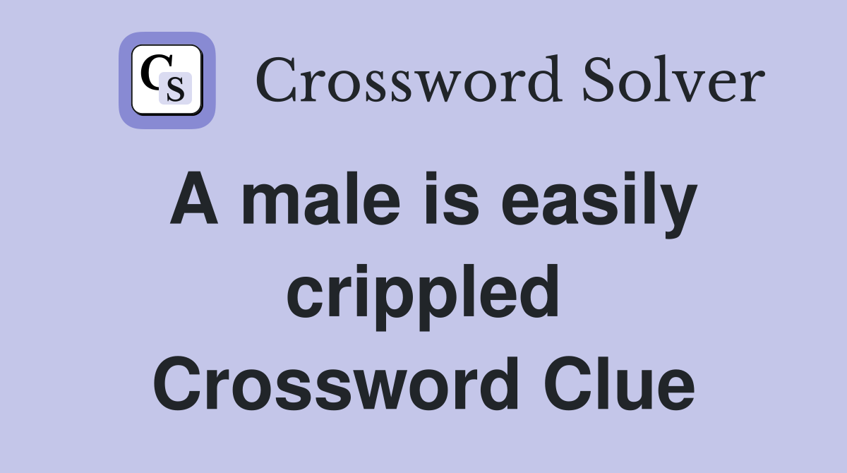 A male is easily crippled Crossword Clue