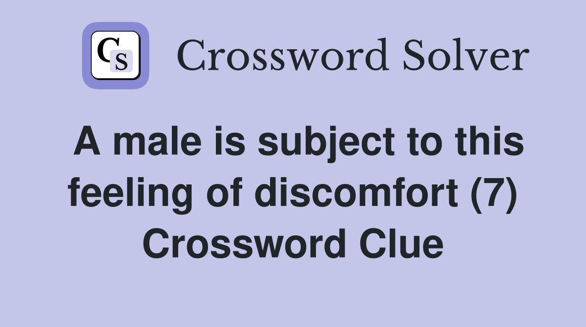 A male is subject to this feeling of discomfort (7) Crossword Clue