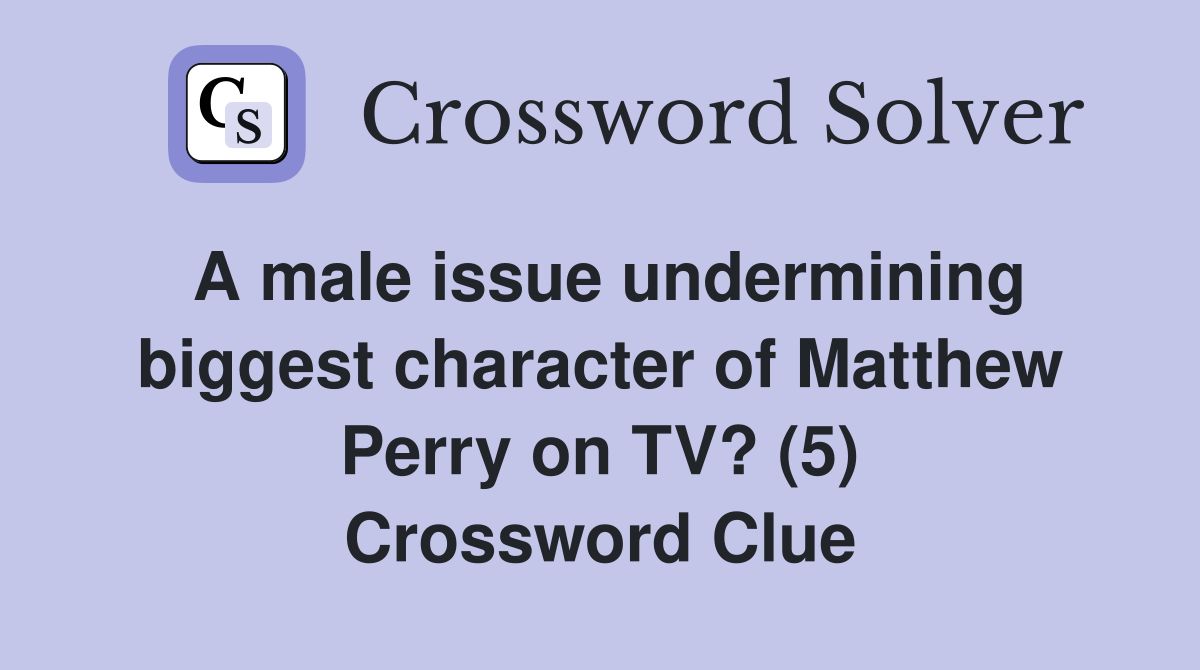 A male issue undermining biggest character of Matthew Perry on TV? (5) Crossword Clue