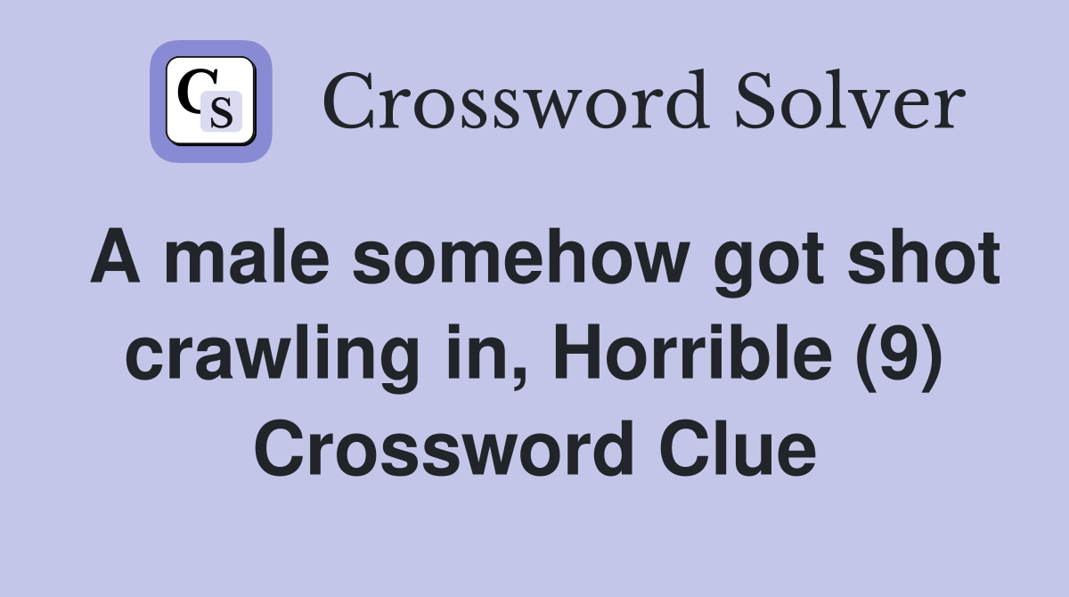 A male somehow got shot crawling in, Horrible (9) Crossword Clue