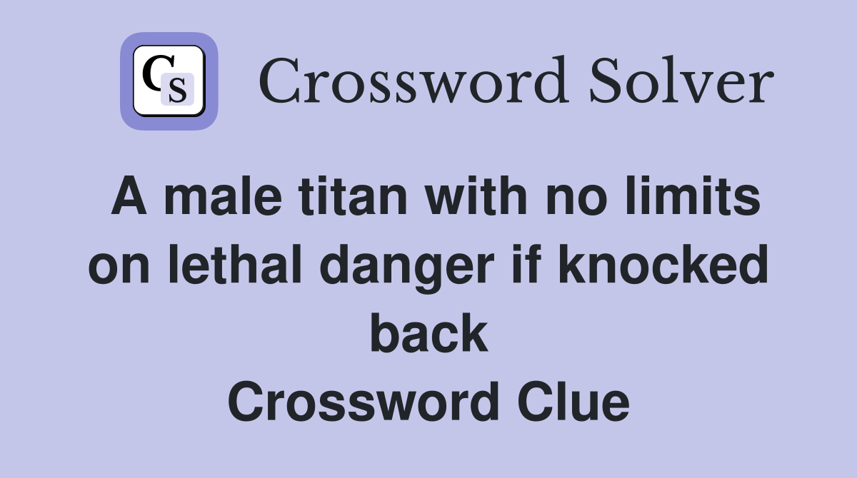 A male titan with no limits on lethal danger if knocked back Crossword Clue