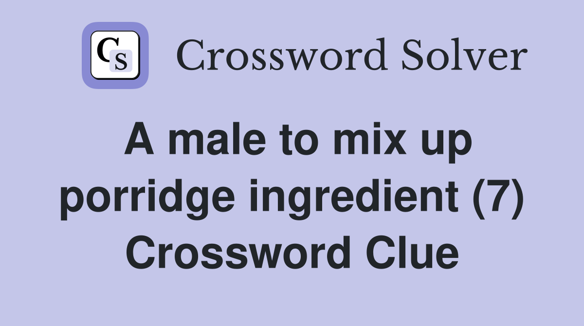 A male to mix up porridge ingredient (7) Crossword Clue