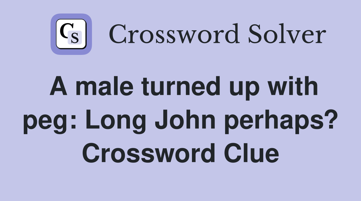 A male turned up with peg: Long John perhaps? Crossword Clue